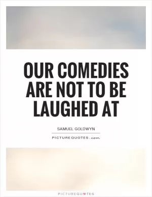 Our comedies are not to be laughed at Picture Quote #1