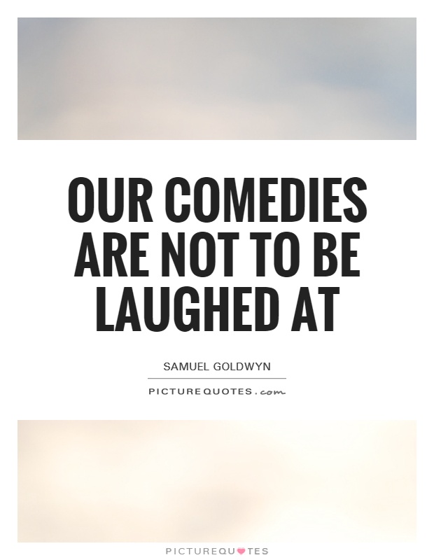 Our comedies are not to be laughed at Picture Quote #1