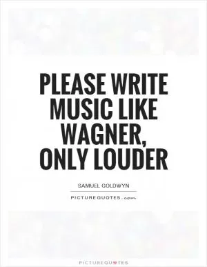 Please write music like Wagner, only louder Picture Quote #1