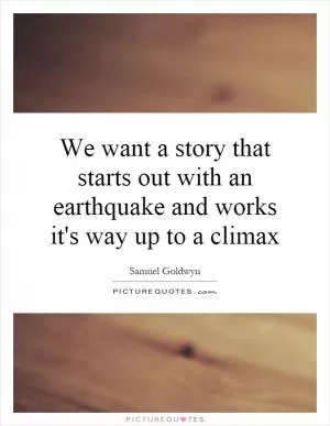 We want a story that starts out with an earthquake and works it's way up to a climax Picture Quote #1