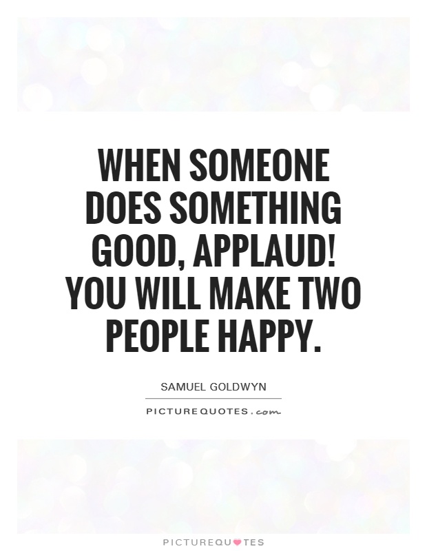 When someone does something good, applaud! You will make two people happy Picture Quote #1