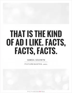 That is the kind of ad I like. Facts, facts, facts Picture Quote #1