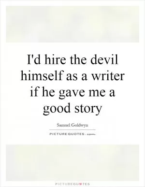 I'd hire the devil himself as a writer if he gave me a good story Picture Quote #1