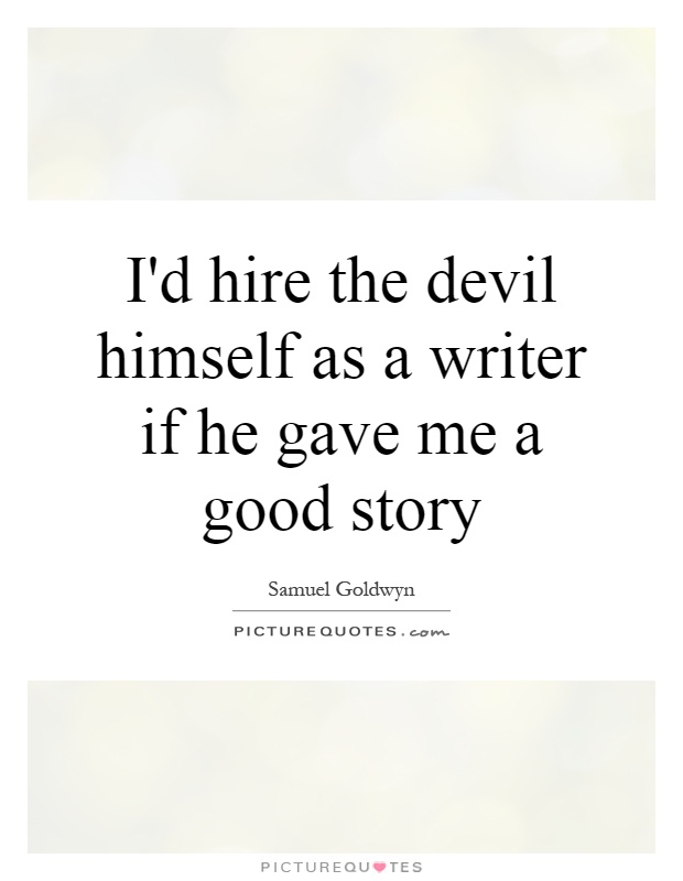 I'd hire the devil himself as a writer if he gave me a good story Picture Quote #1