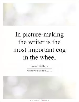 In picture-making the writer is the most important cog in the wheel Picture Quote #1