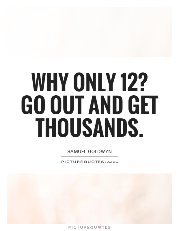 Why only 12? Go out and get thousands Picture Quote #1