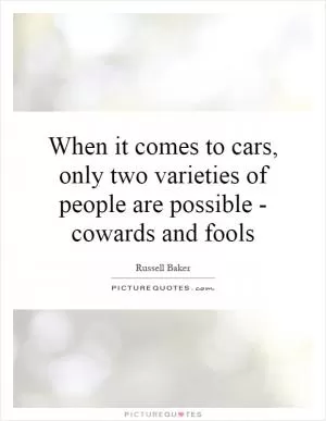 When it comes to cars, only two varieties of people are possible - cowards and fools Picture Quote #1