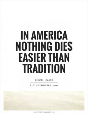 In America nothing dies easier than tradition Picture Quote #1