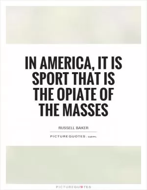 In America, it is sport that is the opiate of the masses Picture Quote #1