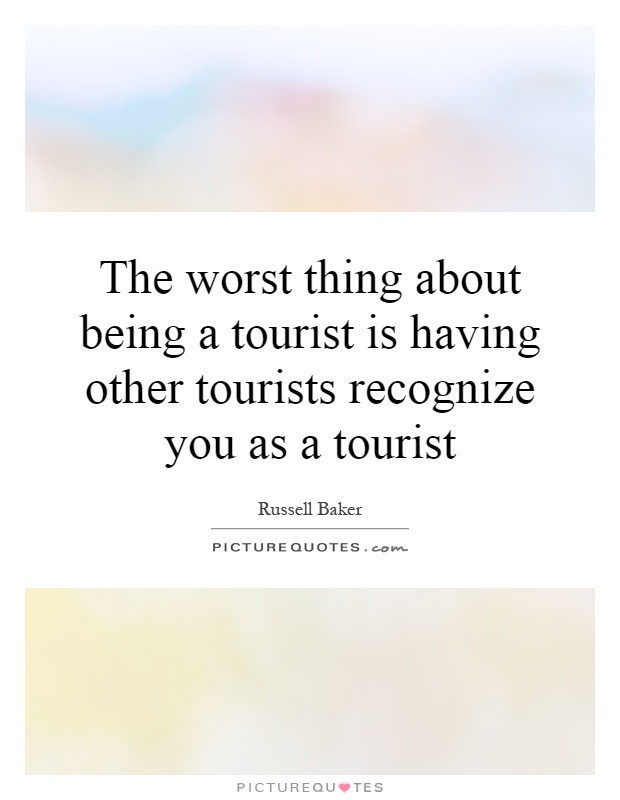 The worst thing about being a tourist is having other tourists recognize you as a tourist Picture Quote #1