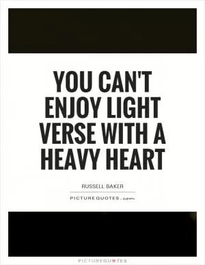 You can't enjoy light verse with a heavy heart Picture Quote #1