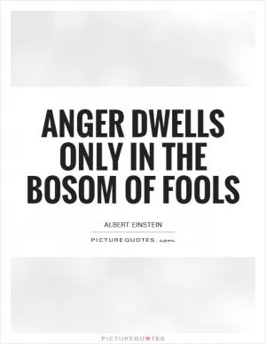 Anger dwells only in the bosom of fools Picture Quote #1