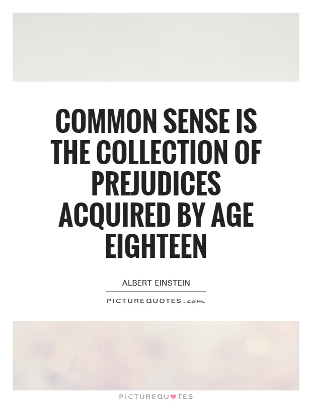 Common sense is the collection of prejudices acquired by age eighteen Picture Quote #1