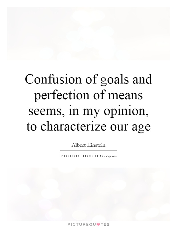 Confusion of goals and perfection of means seems, in my opinion, to characterize our age Picture Quote #1