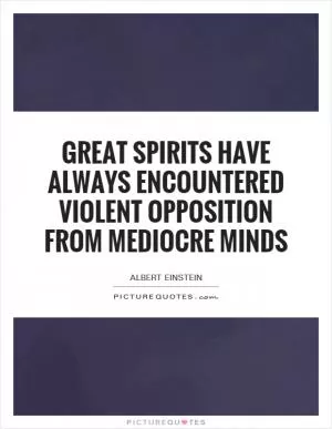 Great spirits have always encountered violent opposition from mediocre minds Picture Quote #1