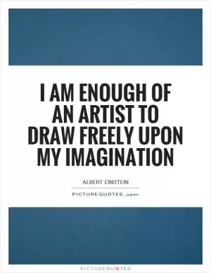 I am enough of an artist to draw freely upon my imagination Picture Quote #1