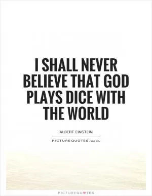 I shall never believe that God plays dice with the world Picture Quote #1