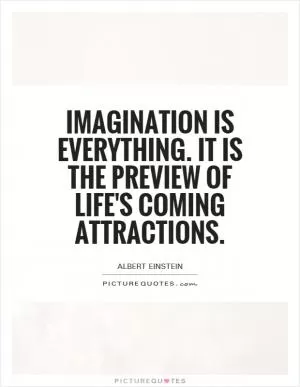 Imagination is everything. It is the preview of life's coming attractions Picture Quote #1