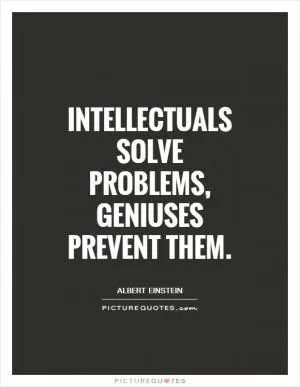 Intellectuals solve problems, geniuses prevent them Picture Quote #1