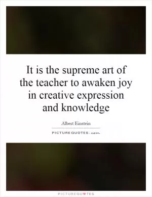 It is the supreme art of the teacher to awaken joy in creative expression and knowledge Picture Quote #1
