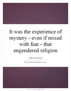 It was the experience of mystery - even if mixed with fear - that engendered religion Picture Quote #1