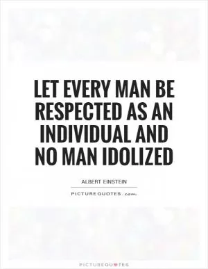 Let every man be respected as an individual and no man idolized Picture Quote #1
