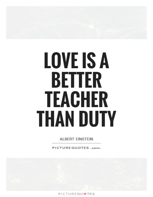Love is a better teacher than duty Picture Quote #1