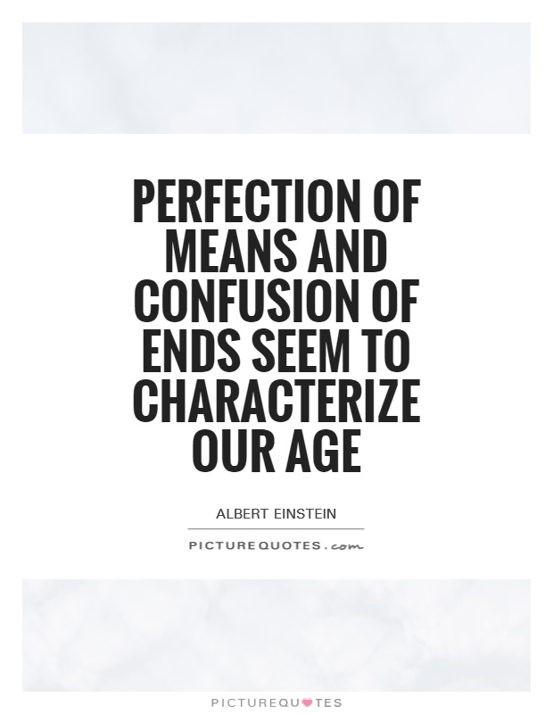 Perfection of means and confusion of ends seem to characterize our age Picture Quote #1