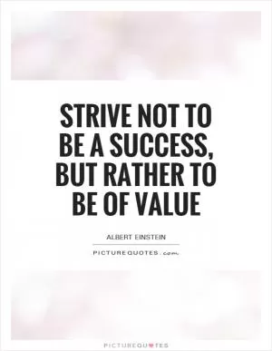Strive not to be a success, but rather to be of value Picture Quote #1