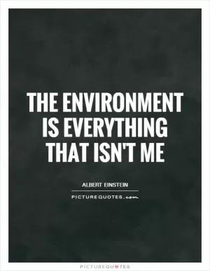 The environment is everything that isn't me Picture Quote #1