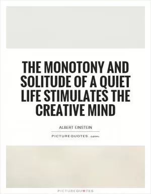 The monotony and solitude of a quiet life stimulates the creative mind Picture Quote #1