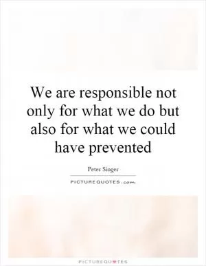 We are responsible not only for what we do but also for what we could have prevented Picture Quote #1