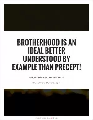 Brotherhood is an ideal better understood by example than precept! Picture Quote #1