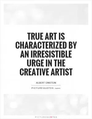 True art is characterized by an irresistible urge in the creative artist Picture Quote #1