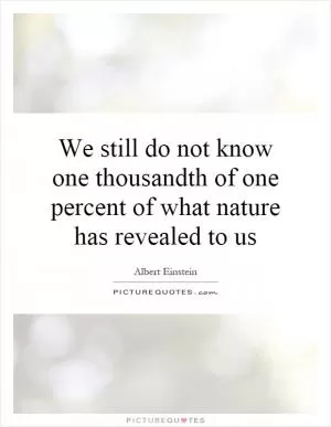 We still do not know one thousandth of one percent of what nature has revealed to us Picture Quote #1