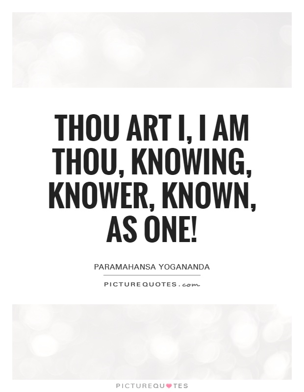 Thou art I, I am Thou, Knowing, knower, known, as One! Picture Quote #1