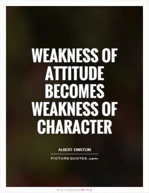 Weakness of attitude becomes weakness of character Picture Quote #1
