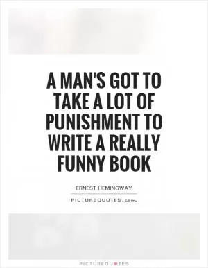 A man's got to take a lot of punishment to write a really funny book Picture Quote #1