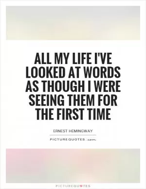 All my life I've looked at words as though I were seeing them for the first time Picture Quote #1