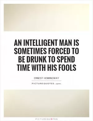 An intelligent man is sometimes forced to be drunk to spend time with his fools Picture Quote #1