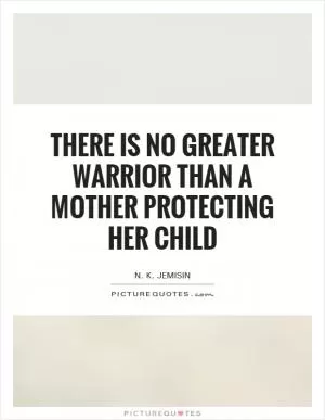 There is no greater warrior than a mother protecting her child Picture Quote #1