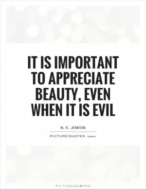 It is important to appreciate beauty, even when it is evil Picture Quote #1