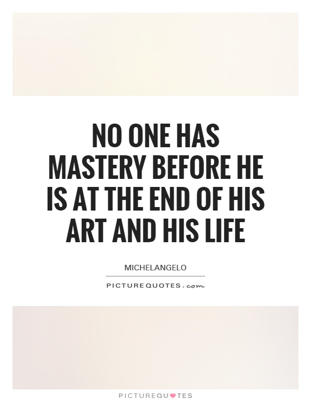 No one has mastery before he is at the end of his art and his life Picture Quote #1