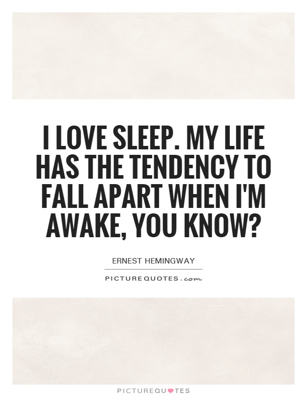 I love sleep. My life has the tendency to fall apart when I'm awake, you know? Picture Quote #1