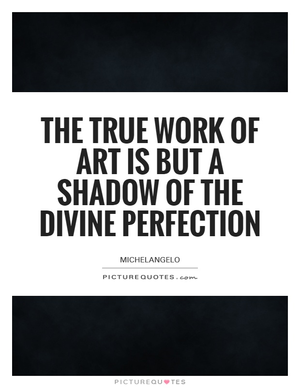 The true work of art is but a shadow of the divine perfection Picture Quote #1