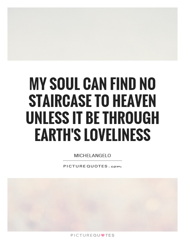 My soul can find no staircase to Heaven unless it be through Earth's loveliness Picture Quote #1