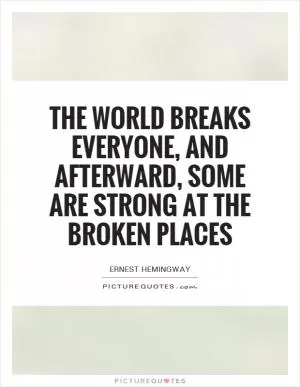 The world breaks everyone, and afterward, some are strong at the broken places Picture Quote #1