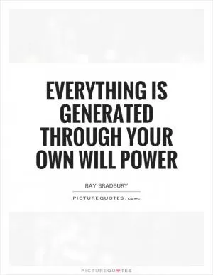 Everything is generated through your own will power Picture Quote #1