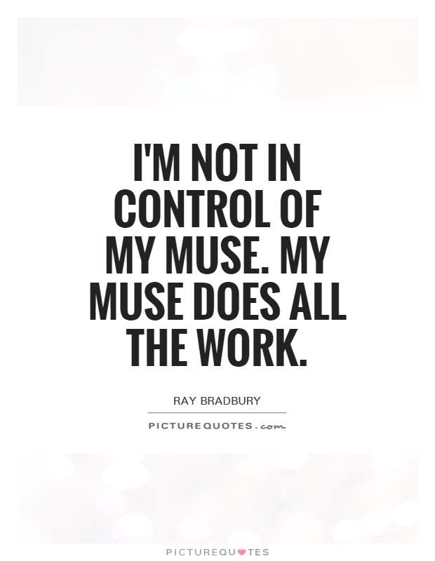 I'm not in control of my muse. My muse does all the work Picture Quote #1