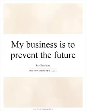 My business is to prevent the future Picture Quote #1